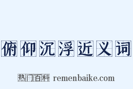 俯仰沉浮近义词是什么意思的图片
